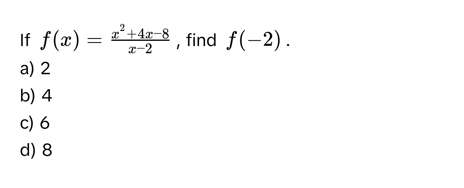 If $f(x) = fracx^(2 + 4x - 8)x - 2$, find $f(-2)$. 
a) 2
b) 4
c) 6
d) 8