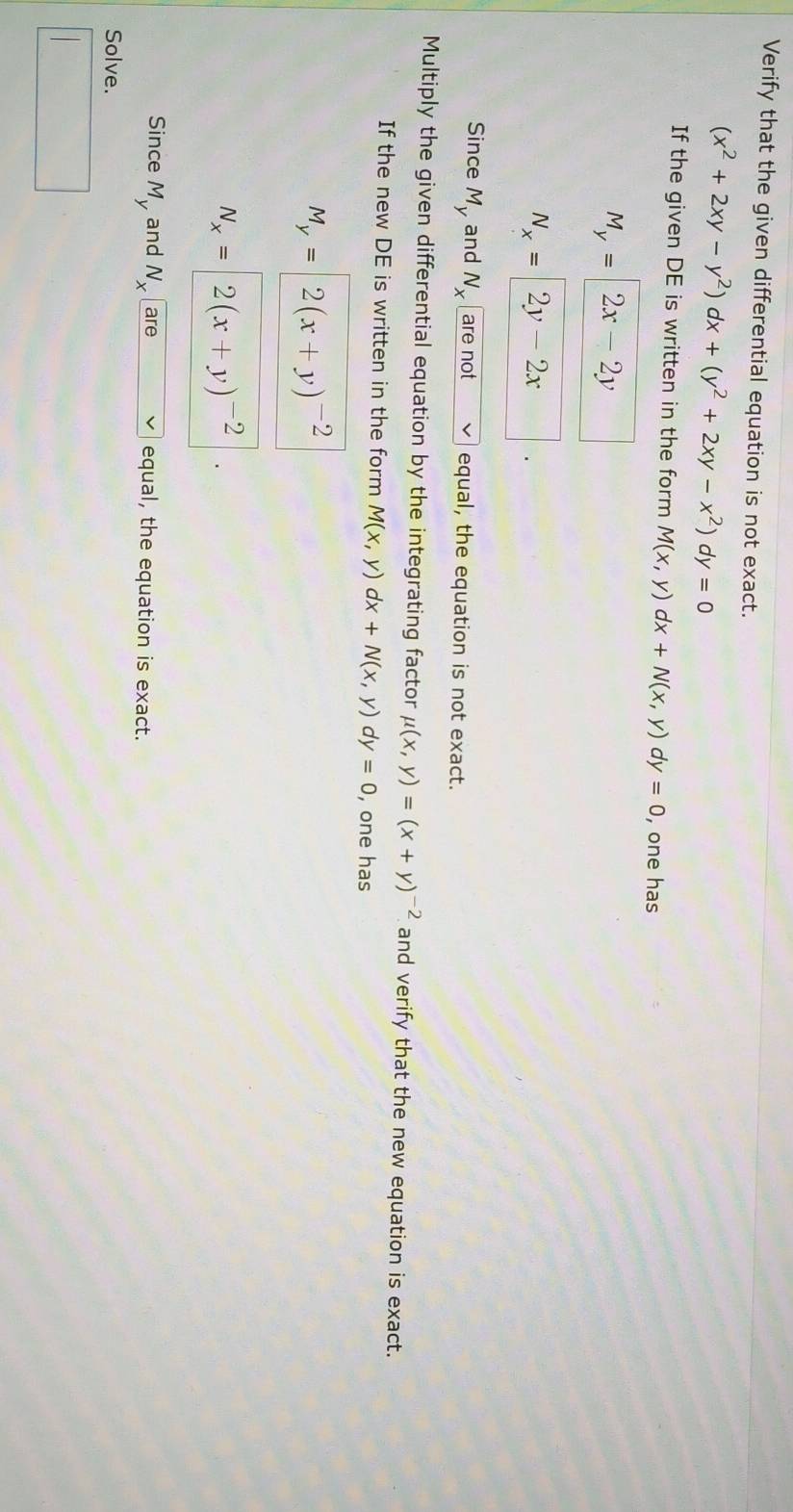 Verify that the given differential equation is not exact.
(x^2+2xy-y^2)dx+(y^2+2xy-x^2)dy=0
If the given DE is written in the form M(x,y)dx+N(x,y) dy =0 , one has
M_y=2x-2y
N_x=2y-2x
Since M_y and N_x are not equal, the equation is not exact. 
Multiply the given differential equation by the integrating factor mu (x,y)=(x+y)^-2 and verify that the new equation is exact. 
If the new DE is written in the form M(x,y) dx+N(x,y) a y=0 , one has
M_y=2(x+y)^-2
N_x=2(x+y)^-2
Since M_y and N_x are equal, the equation is exact. 
Solve.