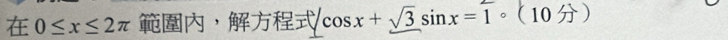 0≤ x≤ 2π ， cos x+sqrt(3)sin x=1circ (10π )