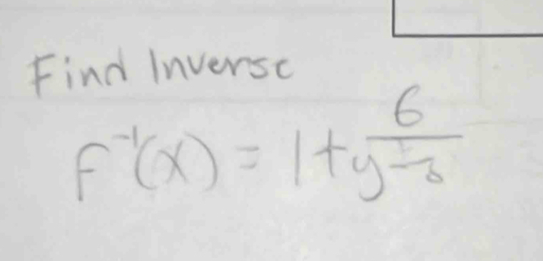 Find Inversc
f^(-1)(x)=1+frac 6y^(frac 1)3