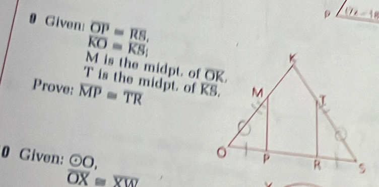 underline (-18) 
0 Given! overline OP=overline RS,
overline KO=overline KS
M is the midpt. of OK.
T is the midpt. of KS. 
Prove: overline MP≌ overline TR
0 Given: beginarrayr odot O, OX≌ endarray beginarrayr  overline XWendarray