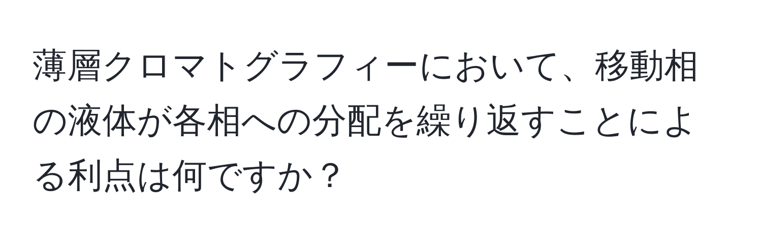 薄層クロマトグラフィーにおいて、移動相の液体が各相への分配を繰り返すことによる利点は何ですか？