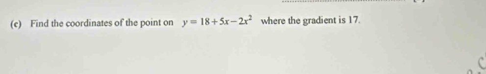 Find the coordinates of the point on y=18+5x-2x^2 where the gradient is 17.