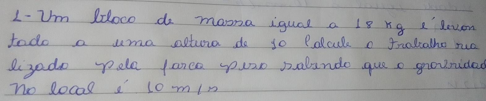 L- Um loco do maona iqual a 18 xg e levon 
todo a uma actoro do go Polcule o fraltathe nuo 
lijado pele lareo yourr palando gue o grouridad 
no local I 10min