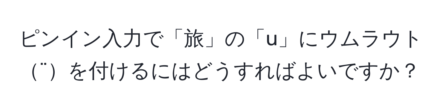 ピンイン入力で「旅」の「u」にウムラウト¨を付けるにはどうすればよいですか？