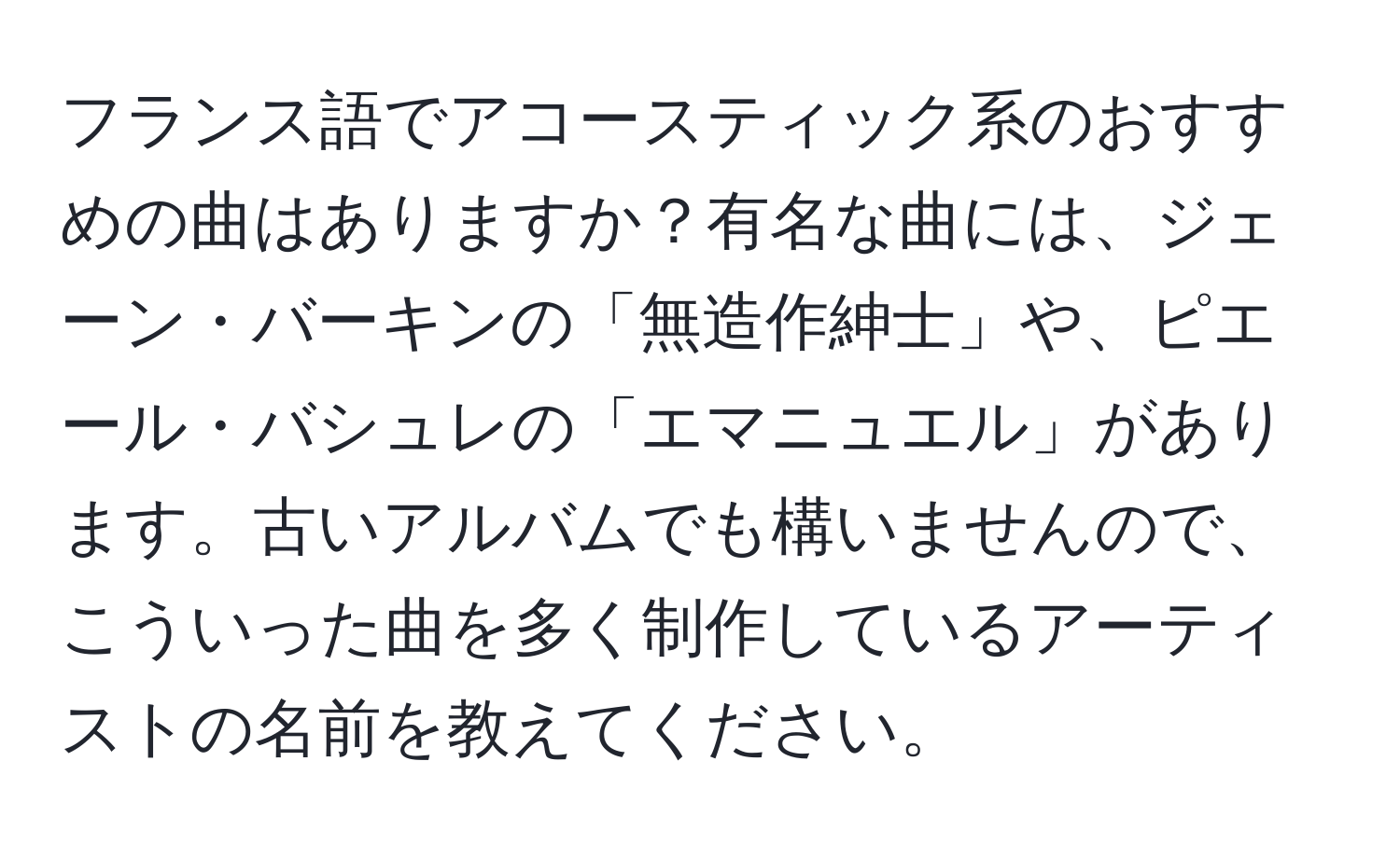 フランス語でアコースティック系のおすすめの曲はありますか？有名な曲には、ジェーン・バーキンの「無造作紳士」や、ピエール・バシュレの「エマニュエル」があります。古いアルバムでも構いませんので、こういった曲を多く制作しているアーティストの名前を教えてください。