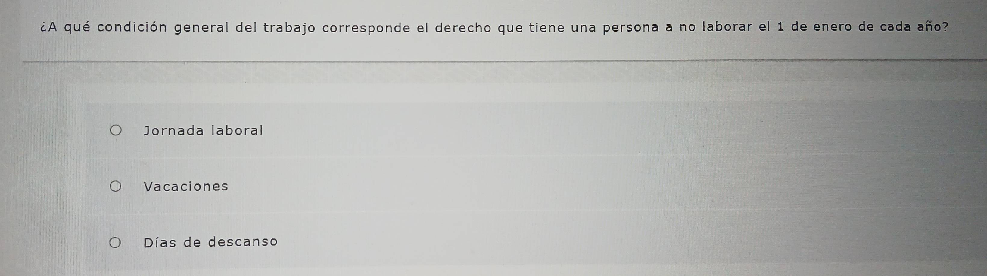 ¿A qué condición general del trabajo corresponde el derecho que tiene una persona a no laborar el 1 de enero de cada año?
Jornada laboral
Vacaciones
Días de descanso