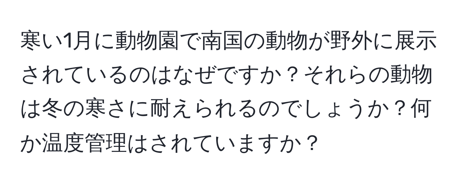 寒い1月に動物園で南国の動物が野外に展示されているのはなぜですか？それらの動物は冬の寒さに耐えられるのでしょうか？何か温度管理はされていますか？