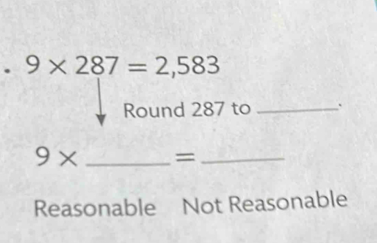 9* 287=2,583
Round 287 to_
`
9* _
_=
Reasonable Not Reasonable