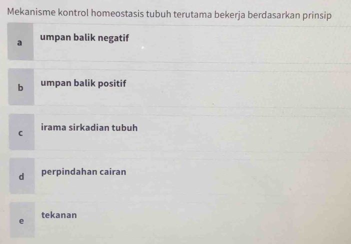 Mekanisme kontrol homeostasis tubuh terutama bekerja berdasarkan prinsip
a umpan balik negatif
b umpan balik positif
irama sirkadian tubuh
C
d perpindahan cairan
tekanan
e