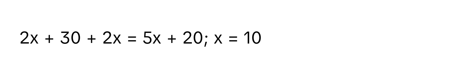 2x + 30 + 2x = 5x + 20; x = 10