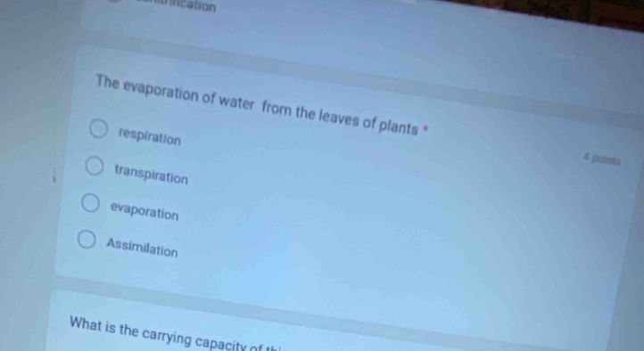 rifcation
The evaporation of water from the leaves of plants *
respiration
4 points
transpiration
evaporation
Assimilation
What is the carrying capacity of