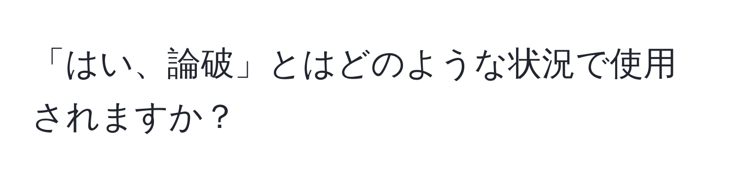 「はい、論破」とはどのような状況で使用されますか？