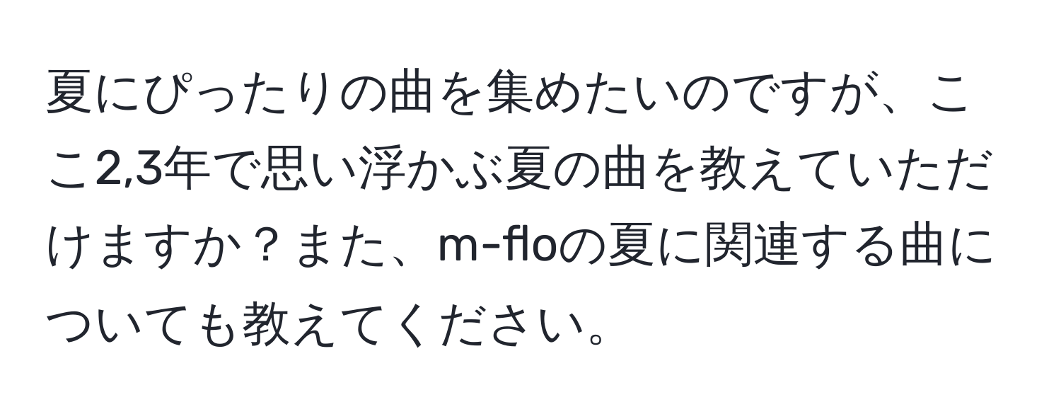 夏にぴったりの曲を集めたいのですが、ここ2,3年で思い浮かぶ夏の曲を教えていただけますか？また、m-floの夏に関連する曲についても教えてください。