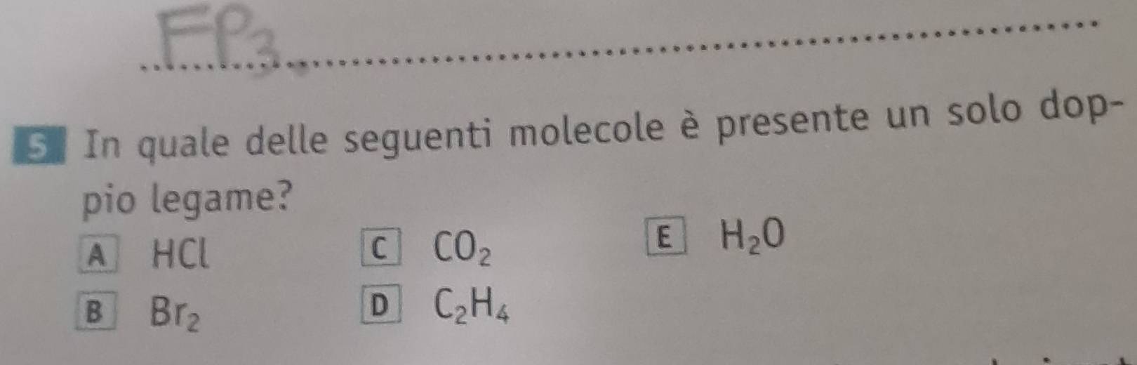 In quale delle seguenti molecole è presente un solo dop-
pio legame?
A HCl C CO_2
E H_2O
B Br_2
D C_2H_4