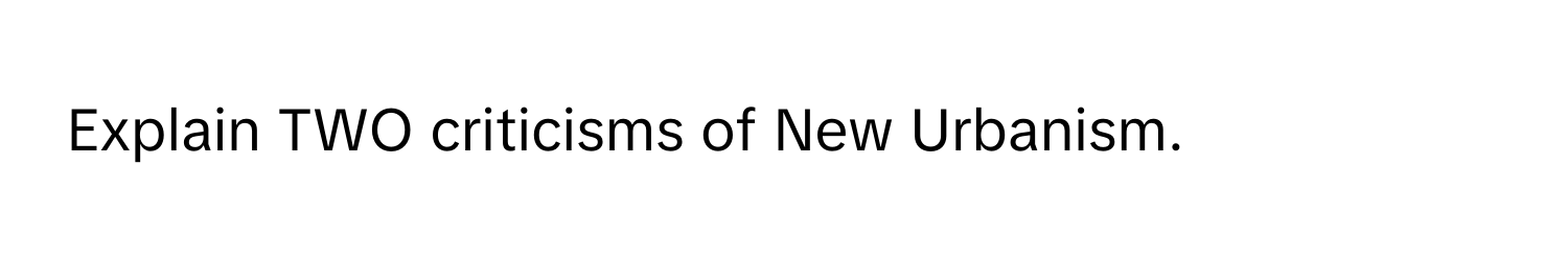 Explain TWO criticisms of New Urbanism.