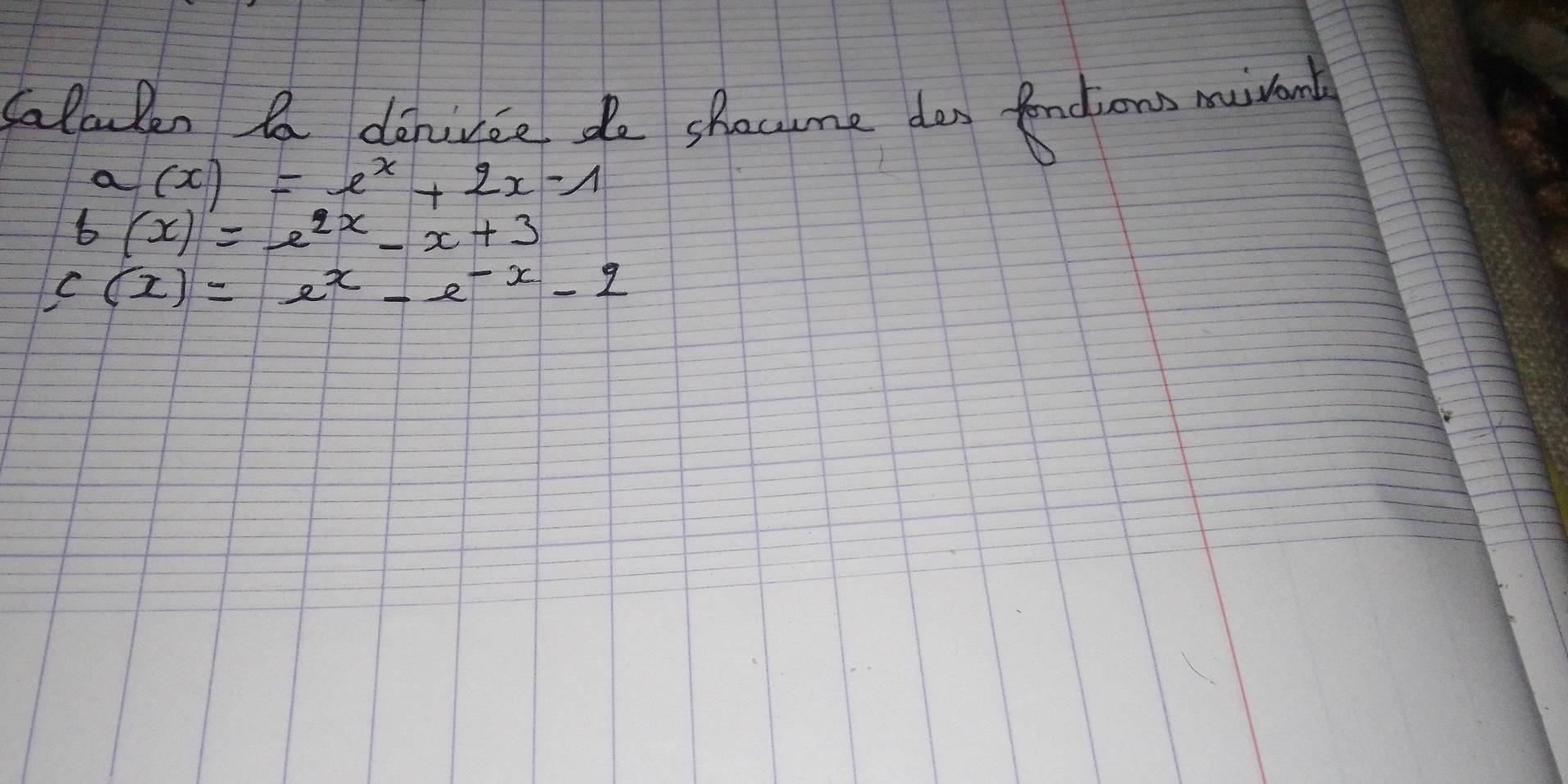 Calculen aa danince do shacme dan fndions mivent
a(x)=e^x+2x-1
f(x)=e^(2x)-x+3
f(x)=e^x-e^(-x)-2