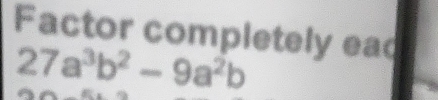 Factor completely eac
27a^3b^2-9a^2b