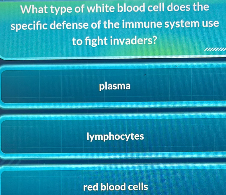 What type of white blood cell does the
specifıc defense of the immune system use
to fight invaders?
.......
plasma
lymphocytes
red blood cells