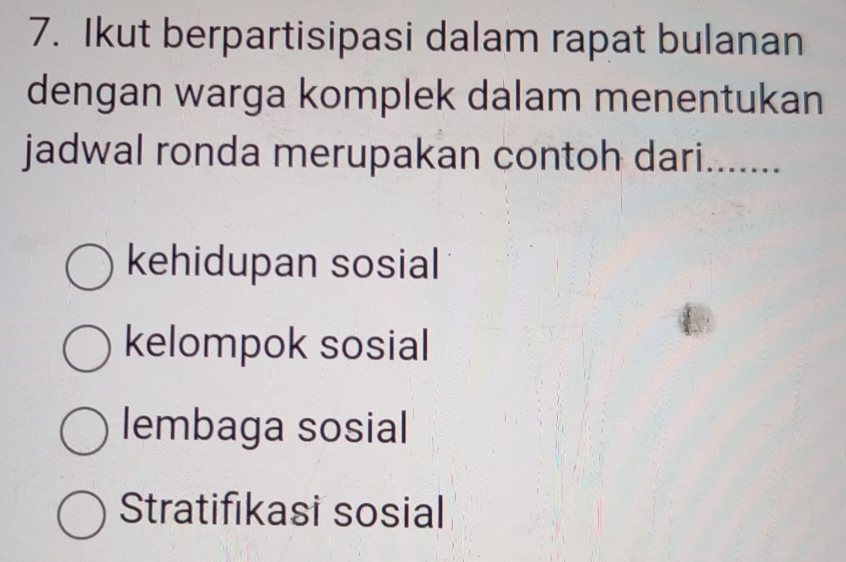 Ikut berpartisipasi dalam rapat bulanan
dengan warga komplek dalam menentukan
jadwal ronda merupakan contoh dari.......
kehidupan sosial
kelompok sosial
lembaga sosial
Stratifıkasi sosial