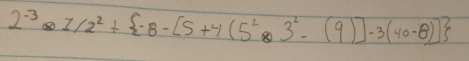 2^(-3)* 1/2^2+ -8-[5+4(5^2* 3^2-(9)]-3(40-8)]