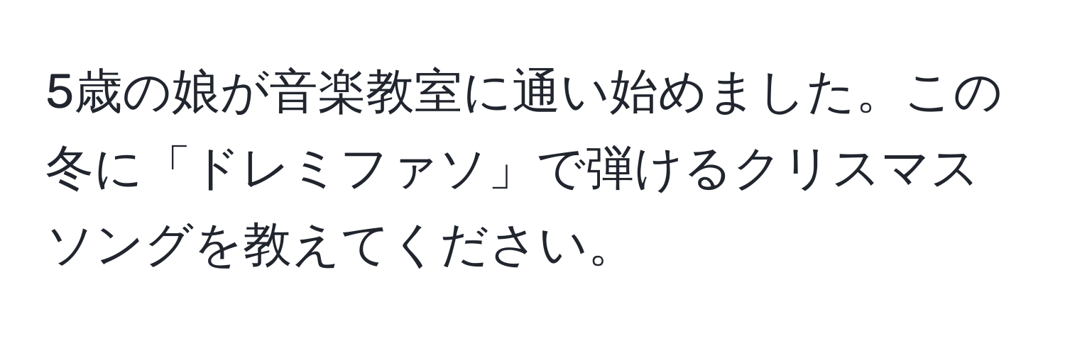 5歳の娘が音楽教室に通い始めました。この冬に「ドレミファソ」で弾けるクリスマスソングを教えてください。