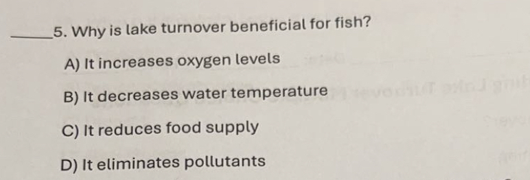 Why is lake turnover beneficial for fish?
A) It increases oxygen levels
B) It decreases water temperature
C) It reduces food supply
D) It eliminates pollutants