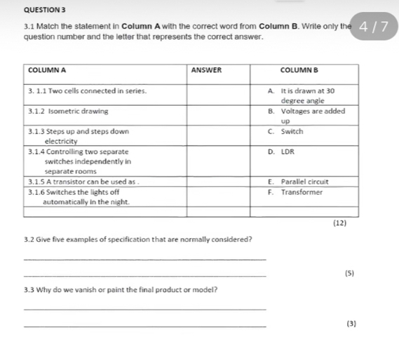 3.1 Match the statement in Column A with the correct word from Column B. Write only the 4 7 
question number and the letter that represents the correct answer. 
3.2 Give five examples of specification that are normally considered? 
_ 
_ 
(5) 
3.3 Why do we vanish or paint the final product or model? 
_ 
_ 
(3)