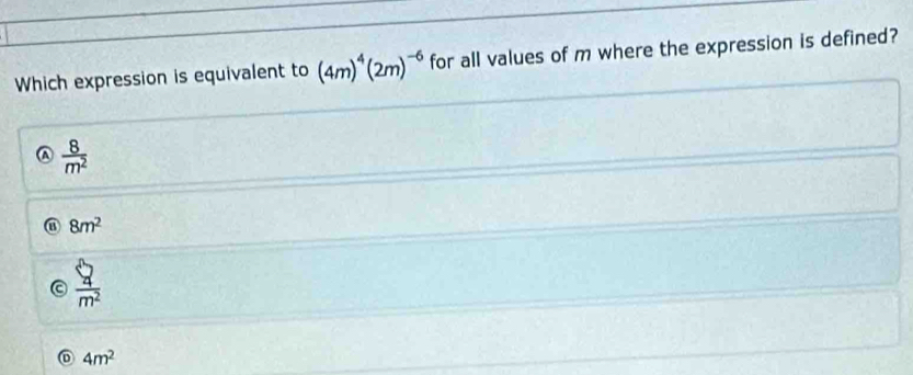 Which expression is equivalent to (4m)^4(2m)^-6 for all values of m where the expression is defined?
 8/m^2 
8m^2
 □ /m^2 
4m^2