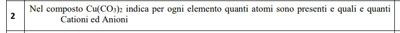 Nel composto Cu(CO_3) indica per ogni elemento quanti atomi sono presenti e quali e quanti 
2 Cationi ed Anioni