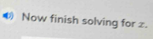 Now finish solving for x.