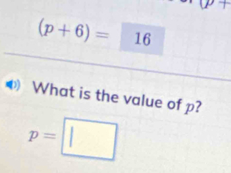 w+
(p+6)=□ 16
What is the value of p?
p=□