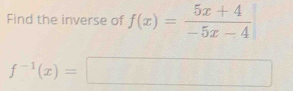 Find the inverse of f(x)= (5x+4)/-5x-4 
f^(-1)(x)=□