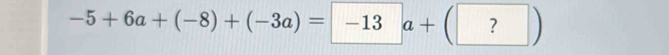 -5+6a+(-8)+(-3a)=-13a+(?)