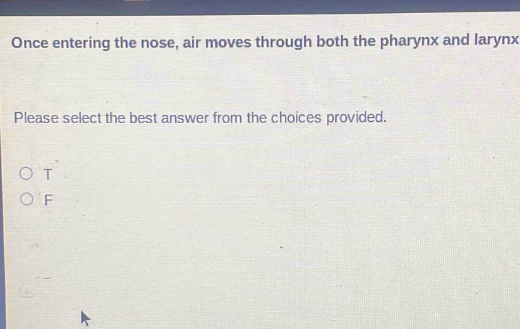 Once entering the nose, air moves through both the pharynx and larynx
Please select the best answer from the choices provided.
T
F