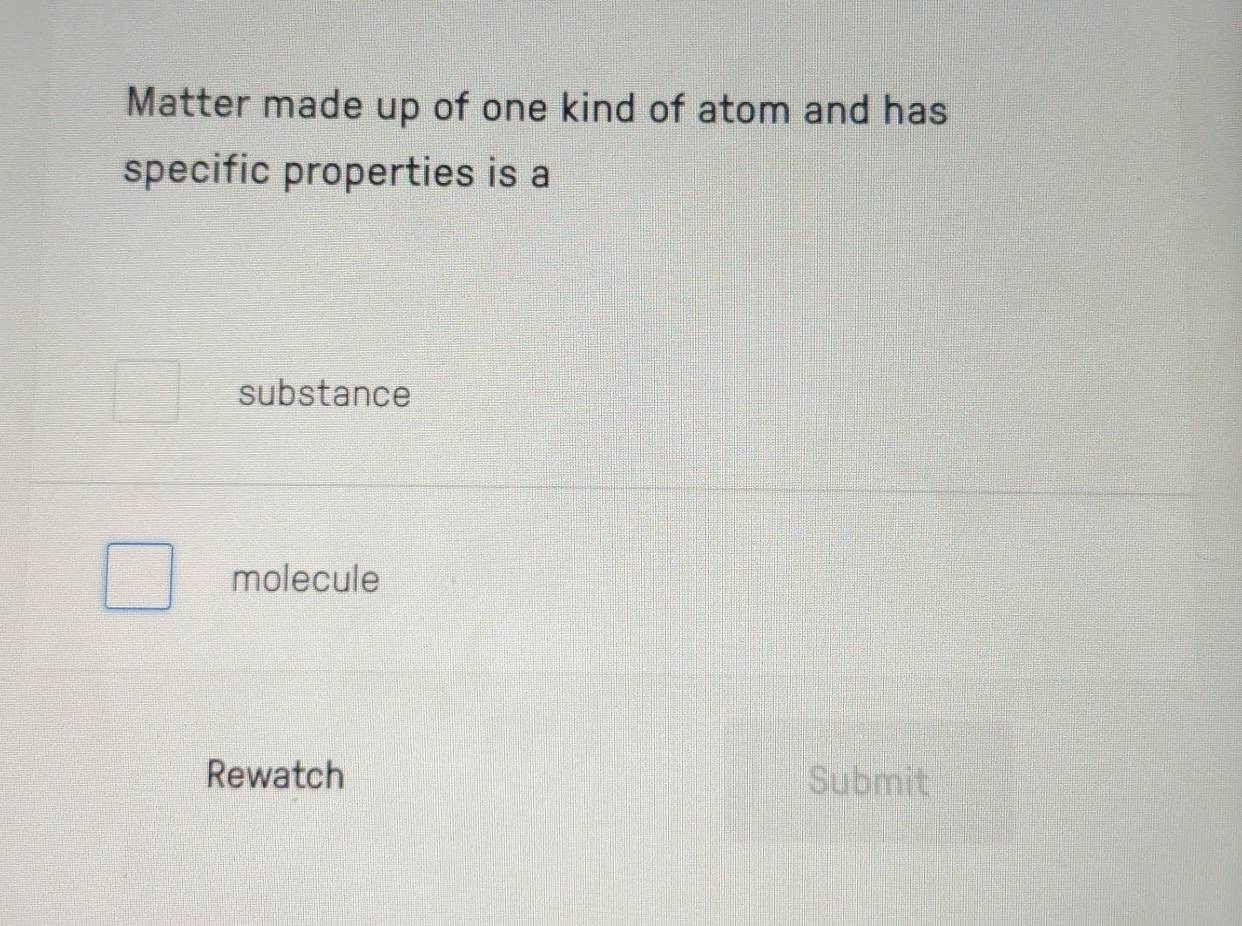 Matter made up of one kind of atom and has
specific properties is a
substance
molecule
Rewatch Submit