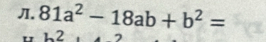 Л. 81a^2-18ab+b^2=
2