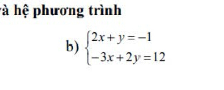 hệ phương trình 
b) beginarrayl 2x+y=-1 -3x+2y=12endarray.