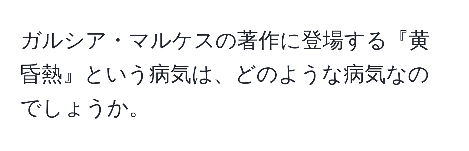 ガルシア・マルケスの著作に登場する『黄昏熱』という病気は、どのような病気なのでしょうか。