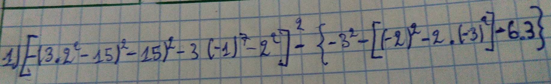 1 [-13· 2^2-15)^2-15)^2-3(-1)^7-2^2]^2- -3^2-[(-2)^2-2· (-3)^2]-6.3