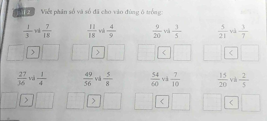 hài 2 Viết phân số và số đã cho vào đúng ô trống:
 1/3  và  7/18   11/18  và  4/9   9/20  và  3/5   5/21  và  3/7 
 27/36  và  1/4   49/56  và  5/8   54/60  và  7/10   15/20  và  2/5  <
<