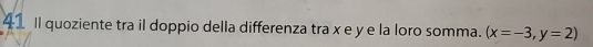 ll quoziente tra il doppio della differenza tra x e y e la loro somma. (x=-3,y=2)