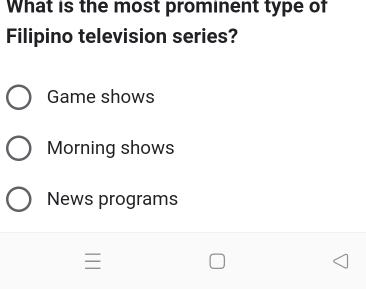 What is the most prominent type of
Filipino television series?
Game shows
Morning shows
News programs