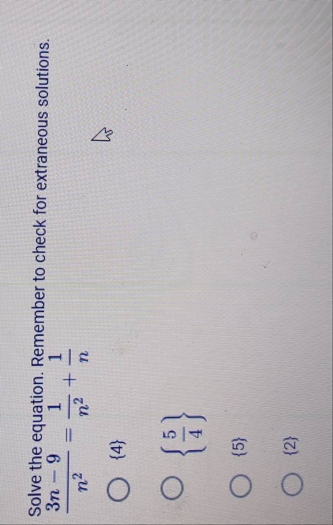 Solve the equation. Remember to check for extraneous solutions.
 (3n-9)/n^2 = 1/n^2 + 1/n 
 4
  5/4 
 5
 2