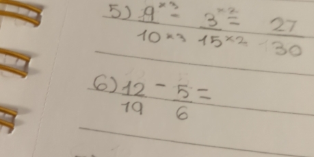 frac 9^(x3)-3^(x3) 3^(x2)/15^(x2)· 30 
6)  12/19 - 5/6 =