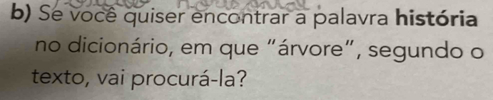 Se você quiser encontrar a palavra história 
no dicionário, em que "árvore", segundo o 
texto, vai procurá-la?