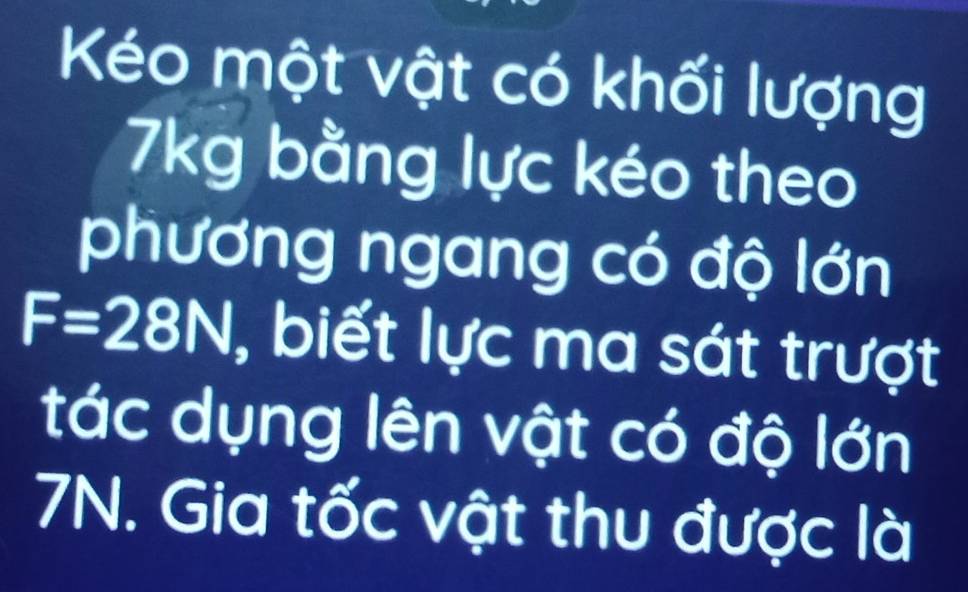 Kéo một vật có khối lượng
7kg bằng lực kéo theo 
phương ngang có độ lớn
F=28N , biết lực ma sát trượt 
tác dụng lên vật có độ lớn
7N. Gia tốc vật thu được là