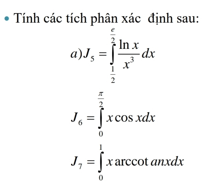 Tính các tích phân xác định sau:
a) J_5=∈tlimits _ 1/2 ^ 2/2  ln x/x^3 dx
J_6=∈tlimits _0^((frac π)2)xcos xdx
J_7=∈tlimits _0^1xarccos tan xdx