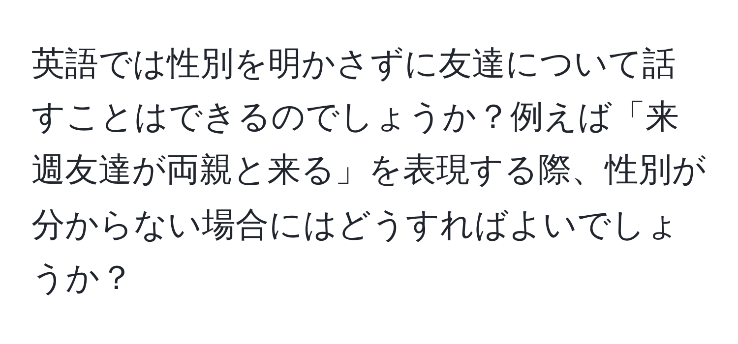 英語では性別を明かさずに友達について話すことはできるのでしょうか？例えば「来週友達が両親と来る」を表現する際、性別が分からない場合にはどうすればよいでしょうか？