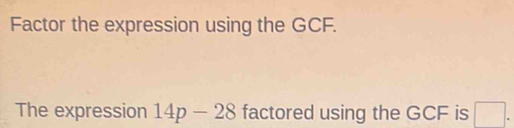 Factor the expression using the GCF. 
The expression 14p-28 factored using the GCF is □.